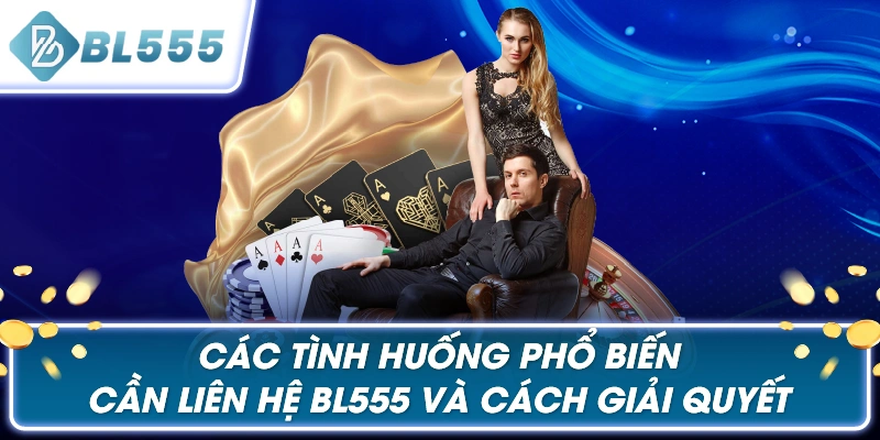 Các Tình Huống Phổ Biến Cần LIÊN HỆ BL555 và Cách Giải Quyết