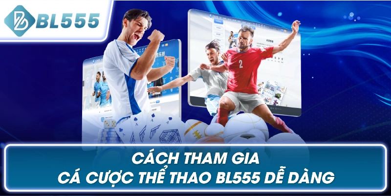 Cách Tham Gia Cá Cược Thể Thao BL555 Dễ Dàng