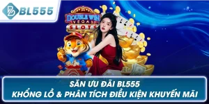 Săn Ưu Đãi BL555 Khổng Lồ & Phân Tích Điều Kiện Khuyến Mãi