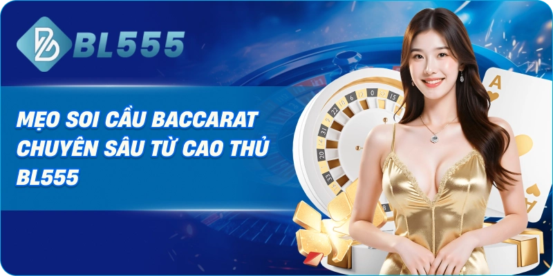 Mẹo soi cầu Baccarat chuyên sâu từ cao thủ BL555